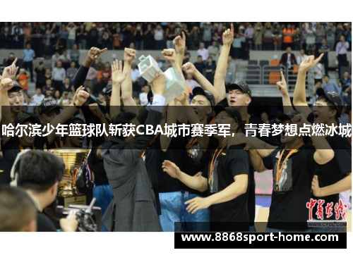 哈尔滨少年篮球队斩获CBA城市赛季军，青春梦想点燃冰城