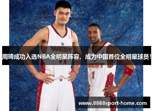 周琦成功入选NBA全明星阵容，成为中国首位全明星球员！