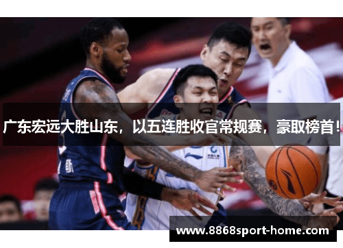 广东宏远大胜山东，以五连胜收官常规赛，豪取榜首！