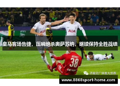 皇马客场告捷，压哨绝杀奥萨苏纳，继续保持全胜战绩