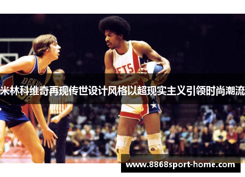 米林科维奇再现传世设计风格以超现实主义引领时尚潮流