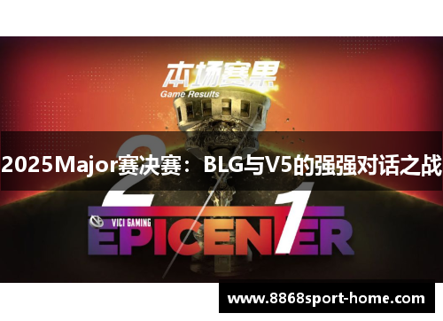 2025Major赛决赛：BLG与V5的强强对话之战