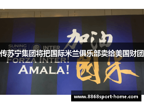 传苏宁集团将把国际米兰俱乐部卖给美国财团