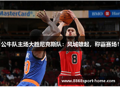公牛队主场大胜尼克斯队：风城雄起，称霸赛场！