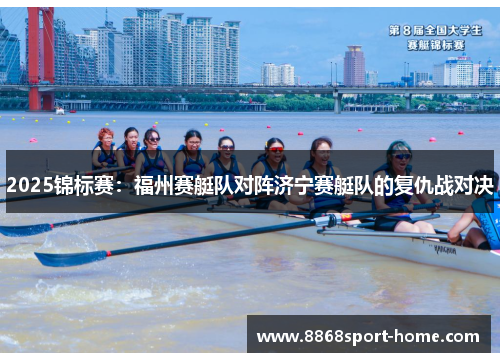 2025锦标赛：福州赛艇队对阵济宁赛艇队的复仇战对决