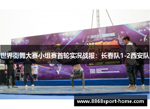 世界街舞大赛小组赛首轮实况战报：长春队1-2西安队