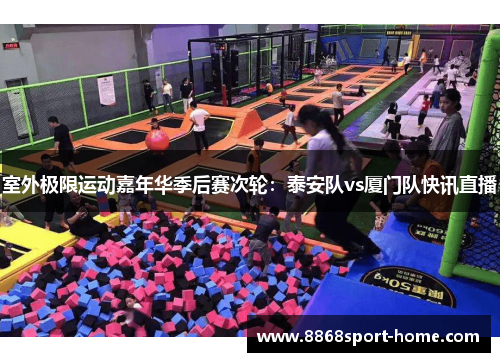 室外极限运动嘉年华季后赛次轮：泰安队vs厦门队快讯直播